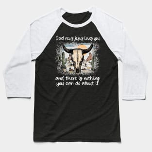 Good News Jesus Loves You And There Is Nothing You Can Do About It Bull Skull Desert Baseball T-Shirt